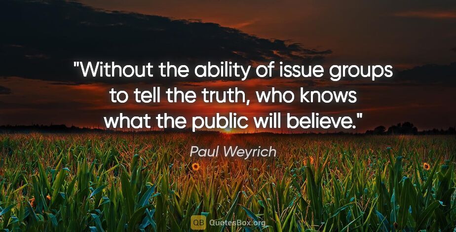 Paul Weyrich quote: "Without the ability of issue groups to tell the truth, who..."