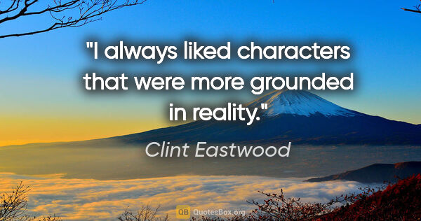 Clint Eastwood quote: "I always liked characters that were more grounded in reality."