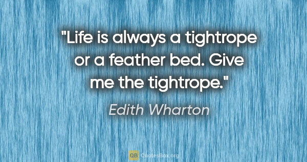 Edith Wharton quote: "Life is always a tightrope or a feather bed. Give me the..."