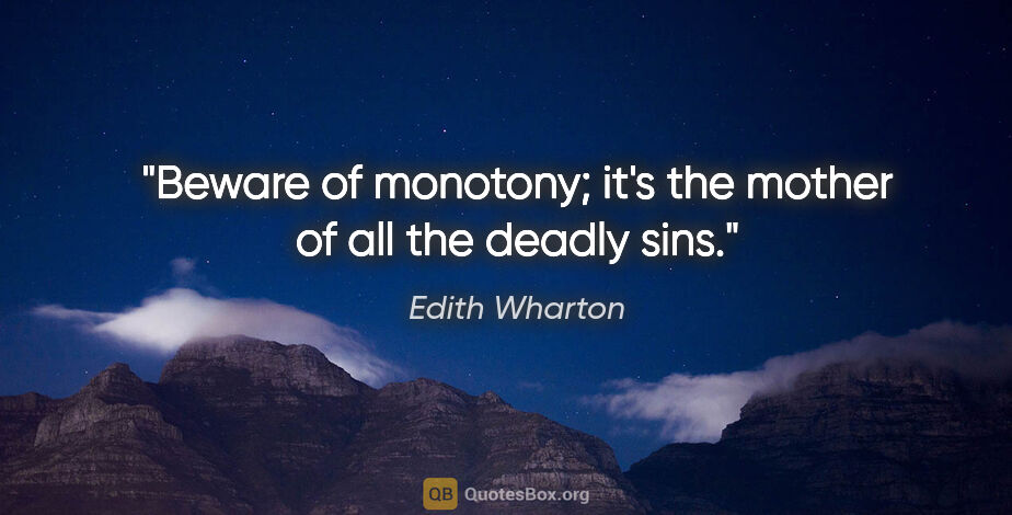 Edith Wharton quote: "Beware of monotony; it's the mother of all the deadly sins."