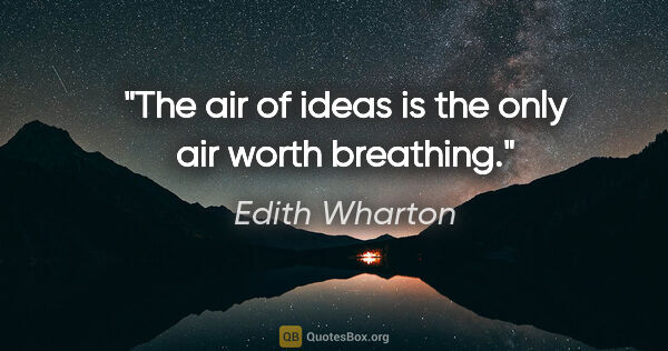 Edith Wharton quote: "The air of ideas is the only air worth breathing."