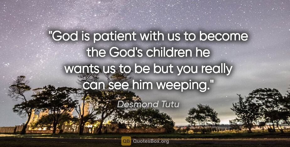 Desmond Tutu quote: "God is patient with us to become the God's children he wants..."