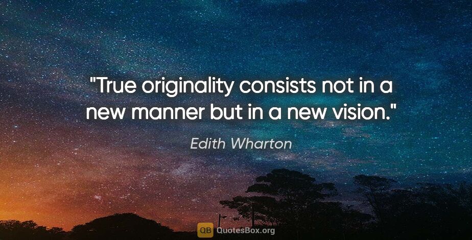 Edith Wharton quote: "True originality consists not in a new manner but in a new..."