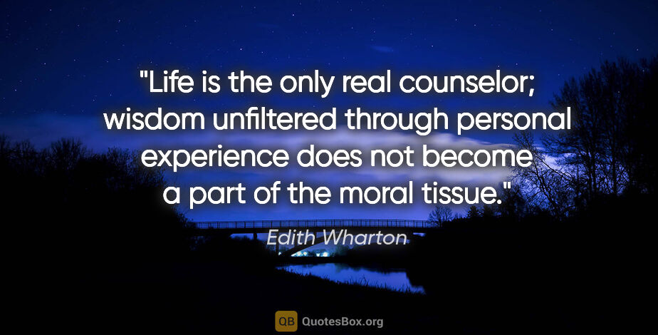 Edith Wharton quote: "Life is the only real counselor; wisdom unfiltered through..."