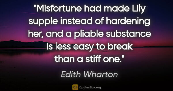 Edith Wharton quote: "Misfortune had made Lily supple instead of hardening her, and..."