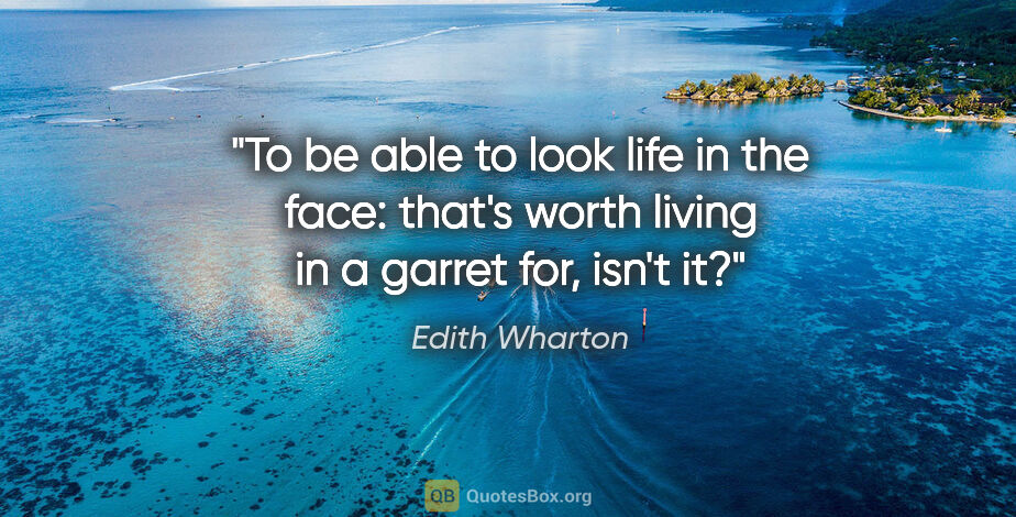 Edith Wharton quote: "To be able to look life in the face: that's worth living in a..."