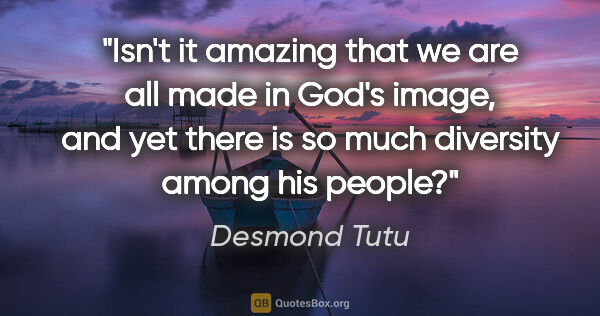 Desmond Tutu quote: "Isn't it amazing that we are all made in God's image, and yet..."