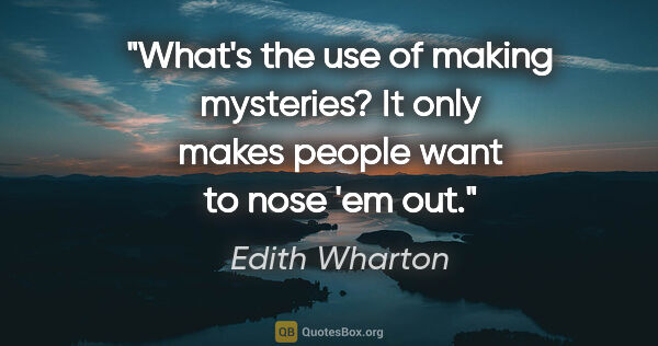 Edith Wharton quote: "What's the use of making mysteries? It only makes people want..."