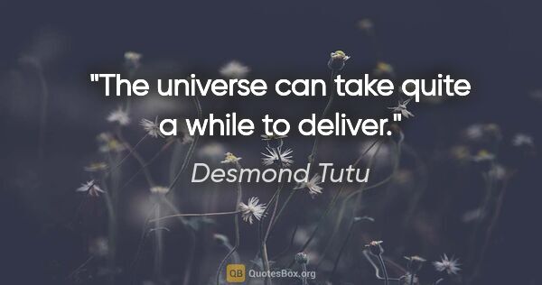 Desmond Tutu quote: "The universe can take quite a while to deliver."