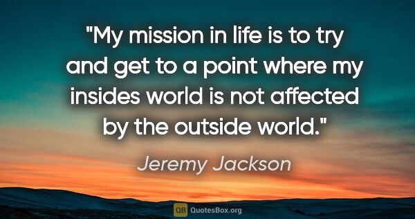 Jeremy Jackson quote: "My mission in life is to try and get to a point where my..."