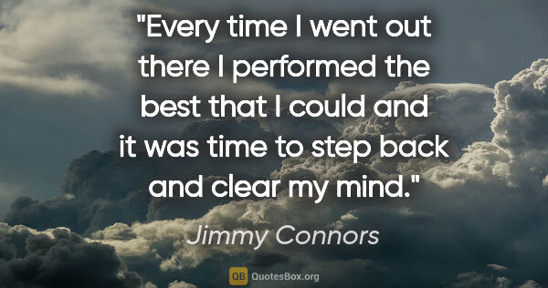 Jimmy Connors quote: "Every time I went out there I performed the best that I could..."