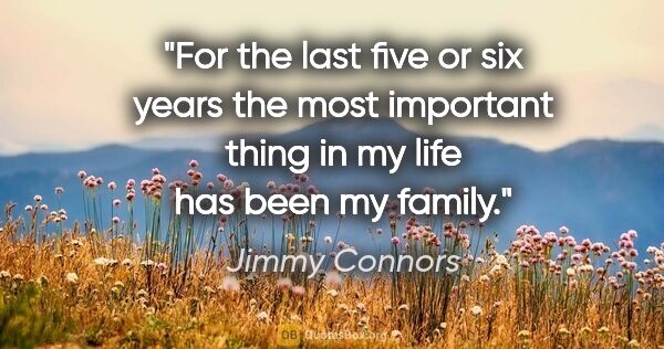 Jimmy Connors quote: "For the last five or six years the most important thing in my..."