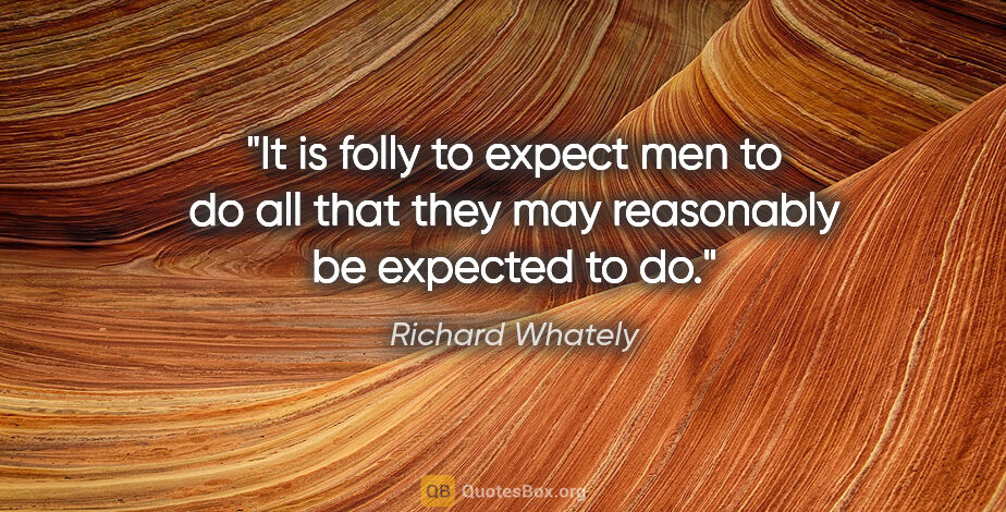 Richard Whately quote: "It is folly to expect men to do all that they may reasonably..."
