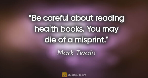 Mark Twain quote: "Be careful about reading health books. You may die of a misprint."
