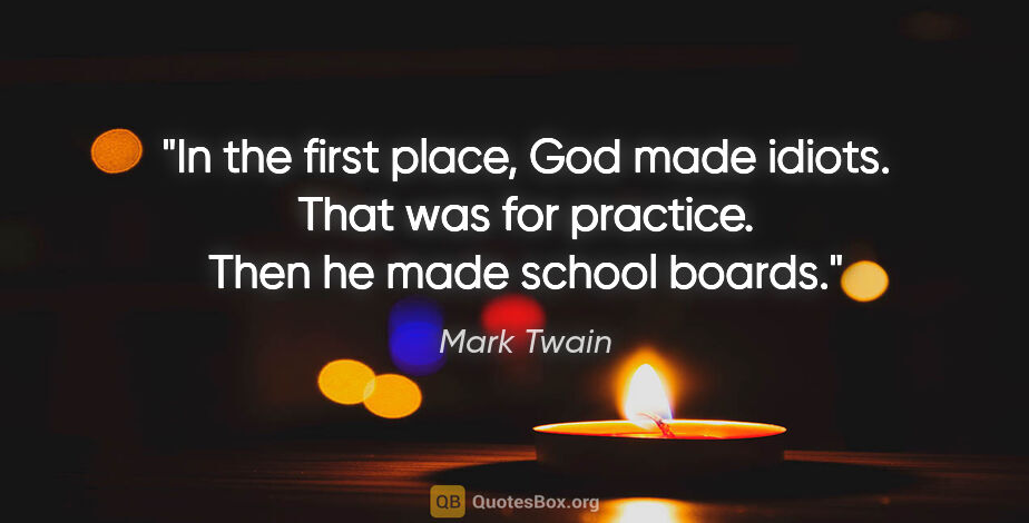Mark Twain quote: "In the first place, God made idiots. That was for practice...."