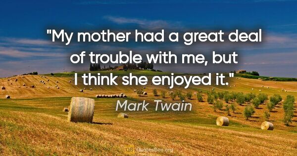 Mark Twain quote: "My mother had a great deal of trouble with me, but I think she..."