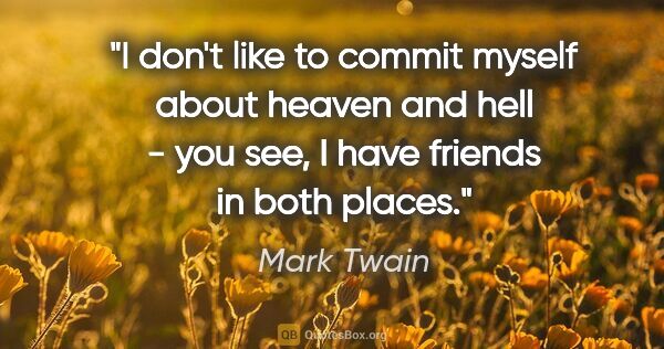 Mark Twain quote: "I don't like to commit myself about heaven and hell - you see,..."