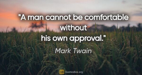 Mark Twain quote: "A man cannot be comfortable without his own approval."