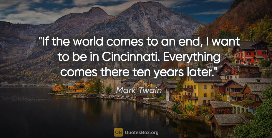 Mark Twain quote: "If the world comes to an end, I want to be in Cincinnati...."