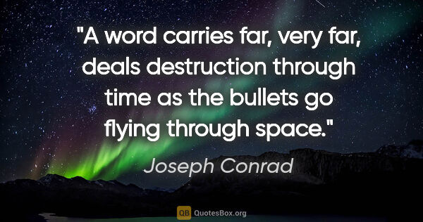 Joseph Conrad quote: "A word carries far, very far, deals destruction through time..."