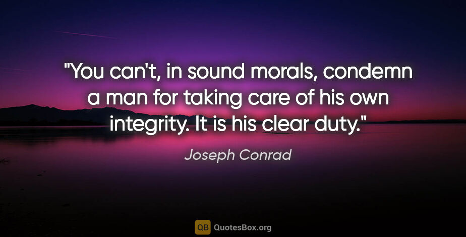 Joseph Conrad quote: "You can't, in sound morals, condemn a man for taking care of..."
