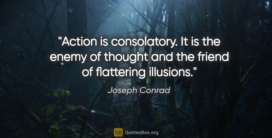 Joseph Conrad quote: "Action is consolatory. It is the enemy of thought and the..."