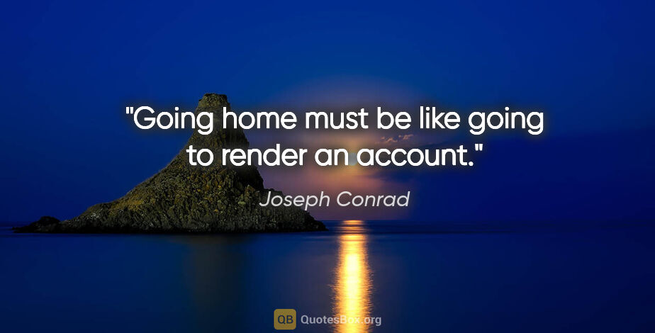 Joseph Conrad quote: "Going home must be like going to render an account."