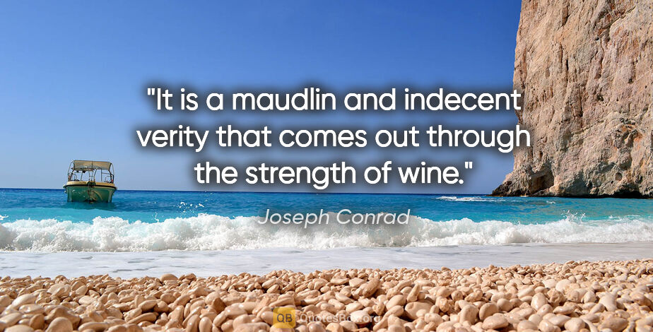 Joseph Conrad quote: "It is a maudlin and indecent verity that comes out through the..."