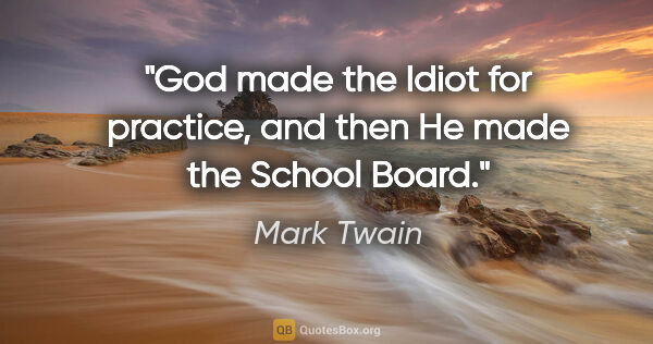 Mark Twain quote: "God made the Idiot for practice, and then He made the School..."