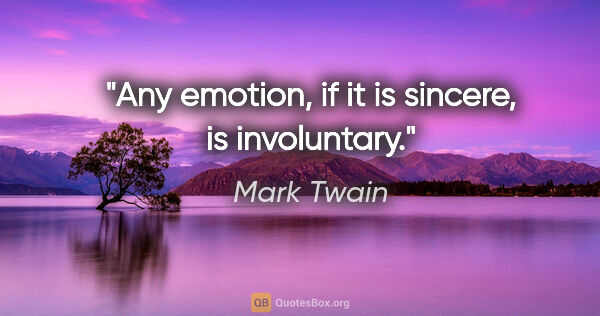 Mark Twain quote: "Any emotion, if it is sincere, is involuntary."