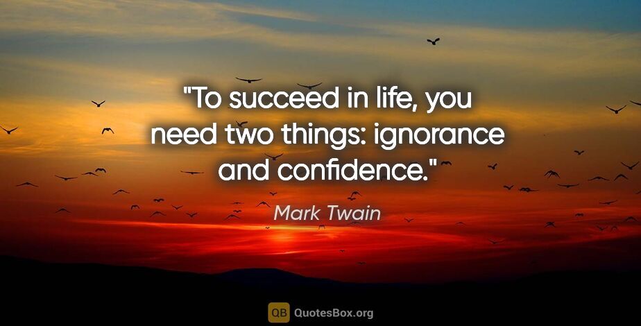 Mark Twain quote: "To succeed in life, you need two things: ignorance and..."