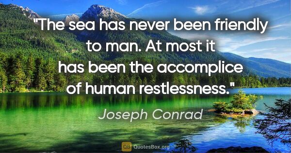 Joseph Conrad quote: "The sea has never been friendly to man. At most it has been..."