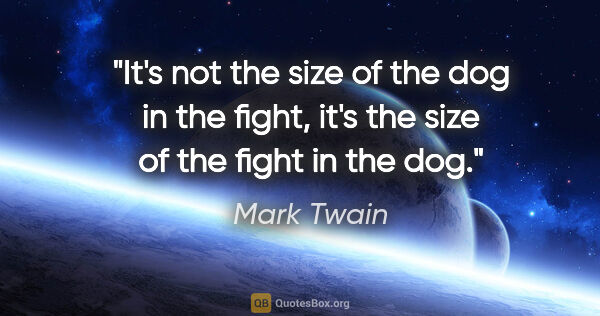 Mark Twain quote: "It's not the size of the dog in the fight, it's the size of..."