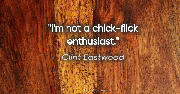 Clint Eastwood quote: "I'm not a chick-flick enthusiast."