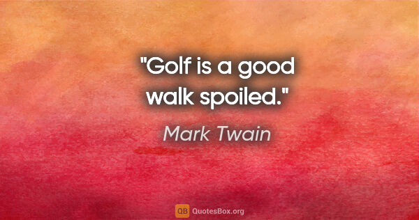 Mark Twain quote: "Golf is a good walk spoiled."