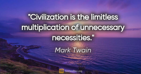 Mark Twain quote: "Civilization is the limitless multiplication of unnecessary..."