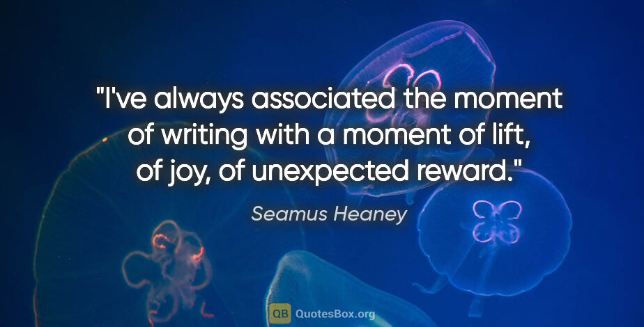 Seamus Heaney quote: "I've always associated the moment of writing with a moment of..."