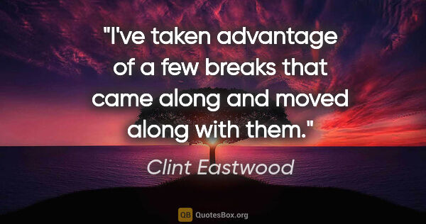 Clint Eastwood quote: "I've taken advantage of a few breaks that came along and moved..."