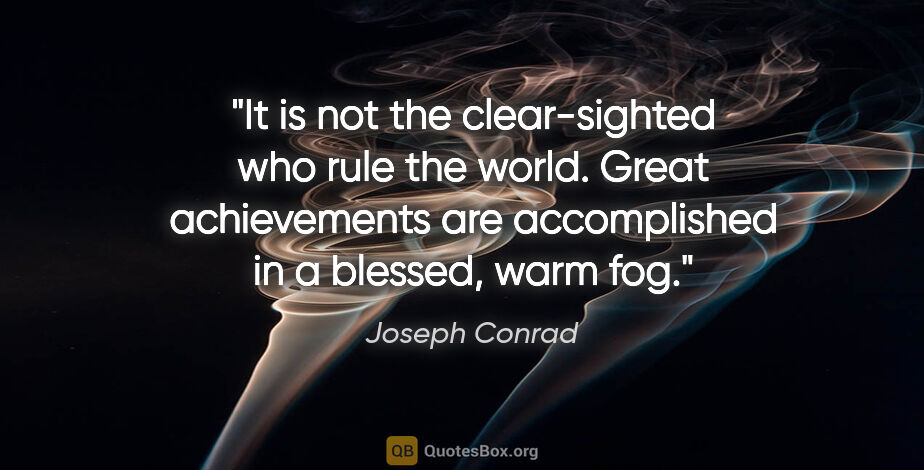 Joseph Conrad quote: "It is not the clear-sighted who rule the world. Great..."