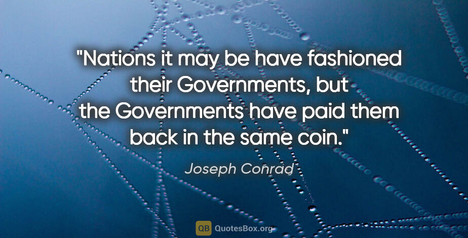 Joseph Conrad quote: "Nations it may be have fashioned their Governments, but the..."