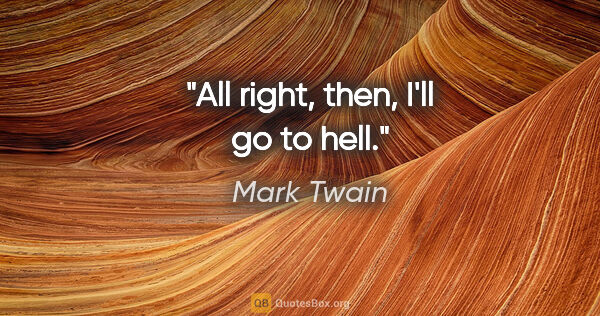 Mark Twain quote: "All right, then, I'll go to hell."