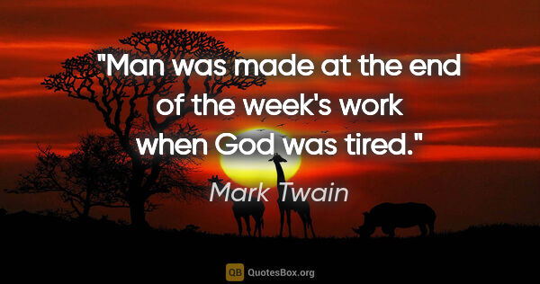 Mark Twain quote: "Man was made at the end of the week's work when God was tired."