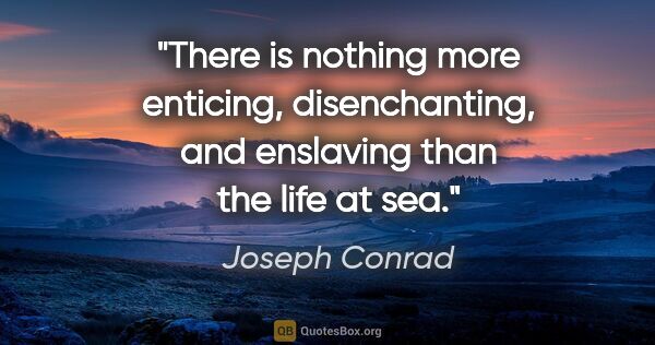 Joseph Conrad quote: "There is nothing more enticing, disenchanting, and enslaving..."