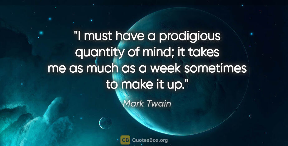 Mark Twain quote: "I must have a prodigious quantity of mind; it takes me as much..."