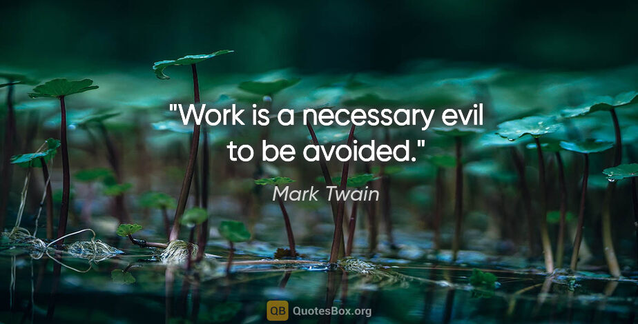 Mark Twain quote: "Work is a necessary evil to be avoided."