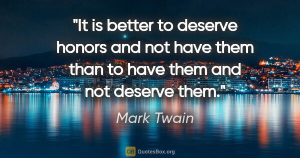Mark Twain quote: "It is better to deserve honors and not have them than to have..."