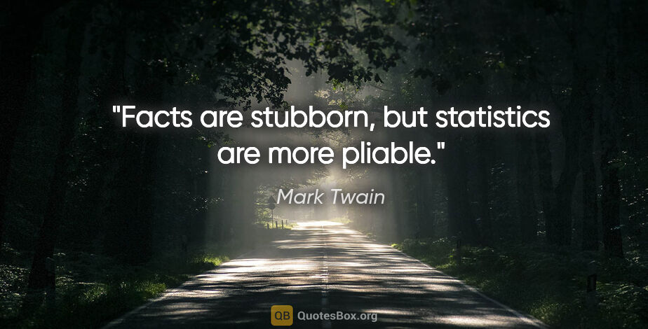 Mark Twain quote: "Facts are stubborn, but statistics are more pliable."
