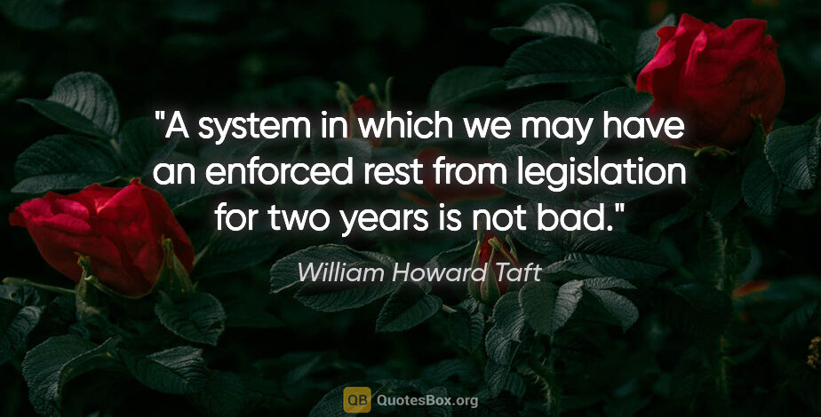 William Howard Taft quote: "A system in which we may have an enforced rest from..."