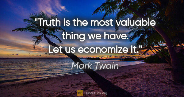 Mark Twain quote: "Truth is the most valuable thing we have. Let us economize it."