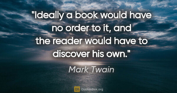 Mark Twain quote: "Ideally a book would have no order to it, and the reader would..."